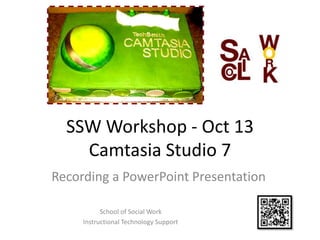 SSW Workshop - Oct 13
    Camtasia Studio 7
Recording a PowerPoint Presentation

           School of Social Work
     Instructional Technology Support
 