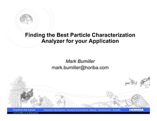 Finding the Best Particle Characterization
Analyzer for your Application

Mark Bumiller
mark.bumiller@horiba.com

© 2010 HORIBA, Ltd. All rights reserved.

 