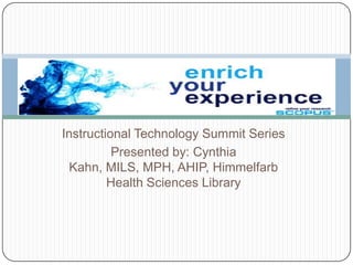 Instructional Technology Summit Series Presented by: Cynthia Kahn, MILS, MPH, AHIP, Himmelfarb Health Sciences Library 