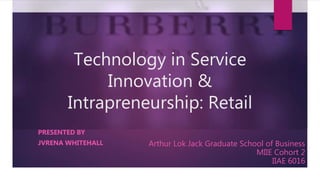 Technology in Service
Innovation &
Intrapreneurship: Retail
PRESENTED BY
JVRENA WHITEHALL Arthur Lok Jack Graduate School of Business
MIIE Cohort 2
IIAE 6016
 