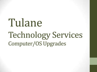Tulane
Technology Services
Computer/OS Upgrades
 