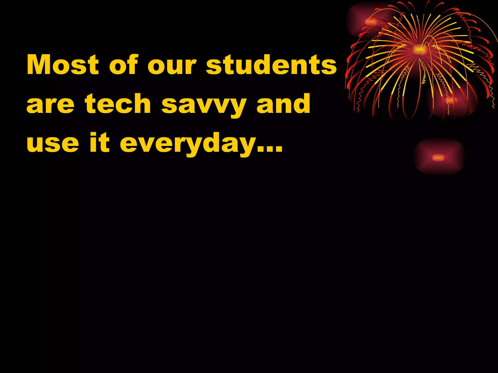 Most of our students are tech savvy and use it everyday… 