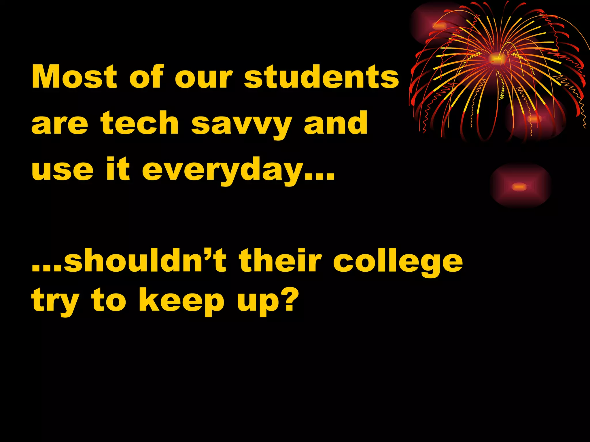 Most of our students are tech savvy and use it everyday… … shouldn’t their college try to keep up? 