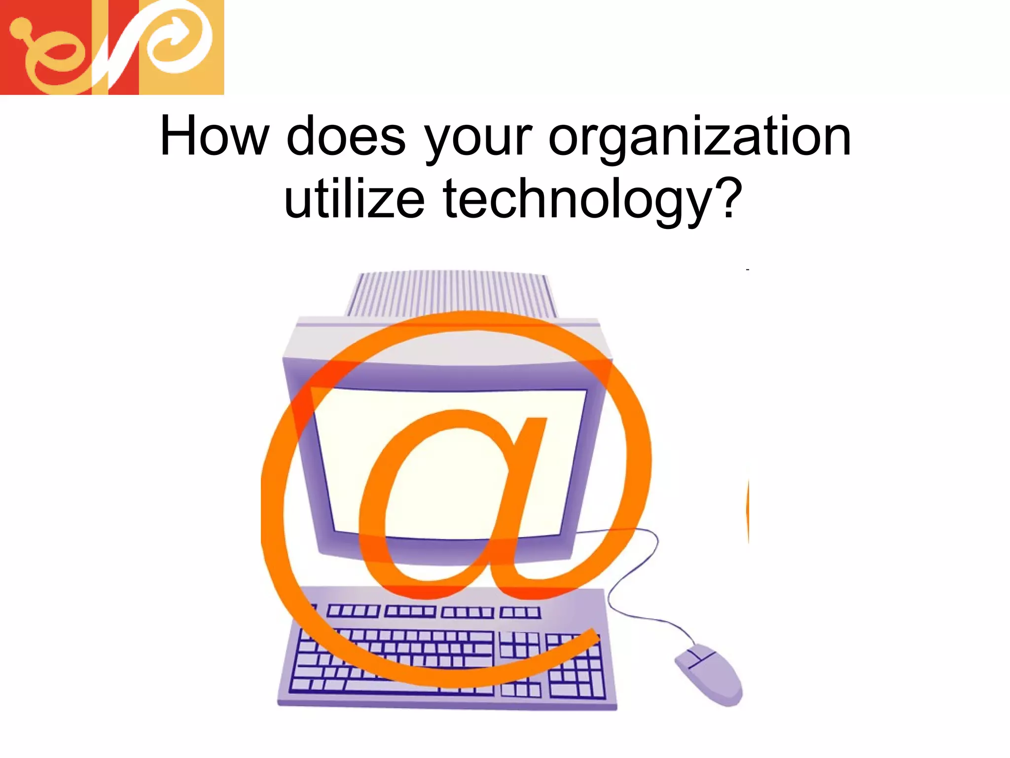 How does your organization  utilize technology? 
