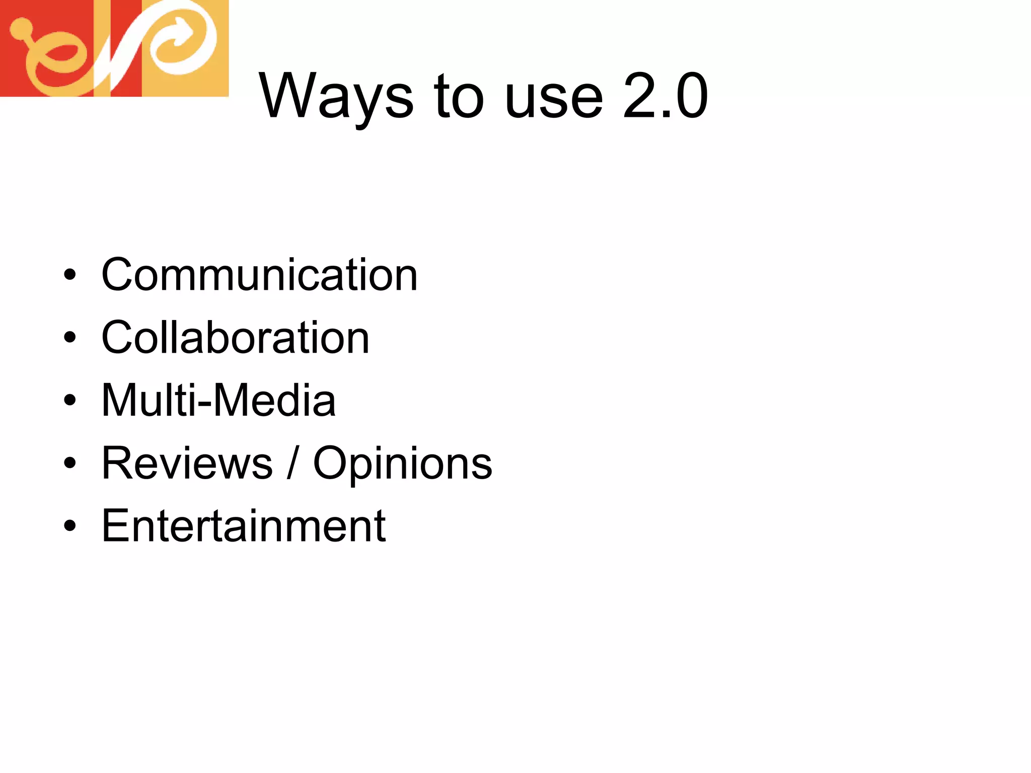 Ways to use 2.0 Communication Collaboration Multi-Media Reviews / Opinions Entertainment 