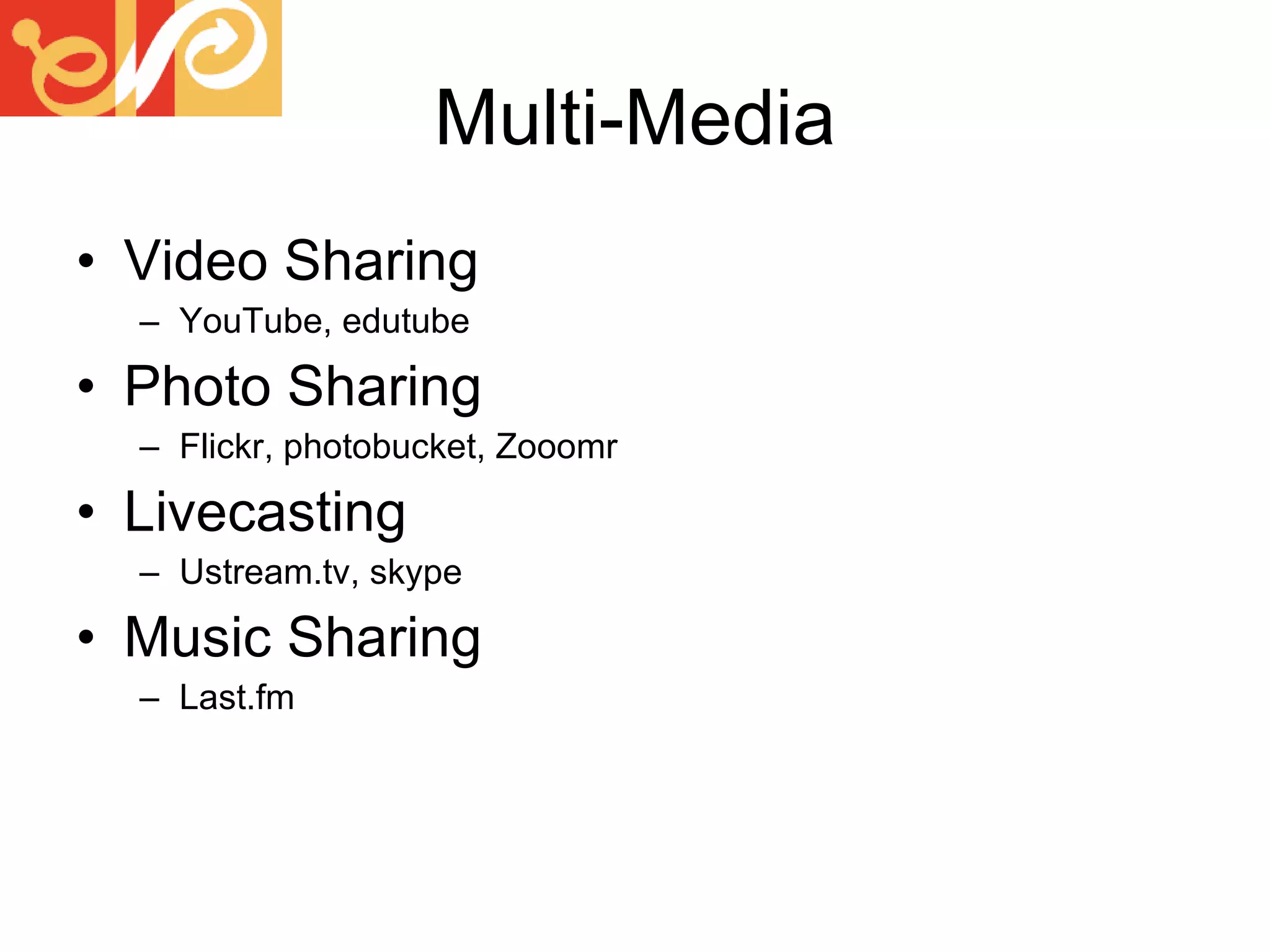 Multi-Media Video Sharing YouTube, edutube Photo Sharing Flickr, photobucket, Zooomr Livecasting Ustream.tv, skype Music Sharing Last.fm 