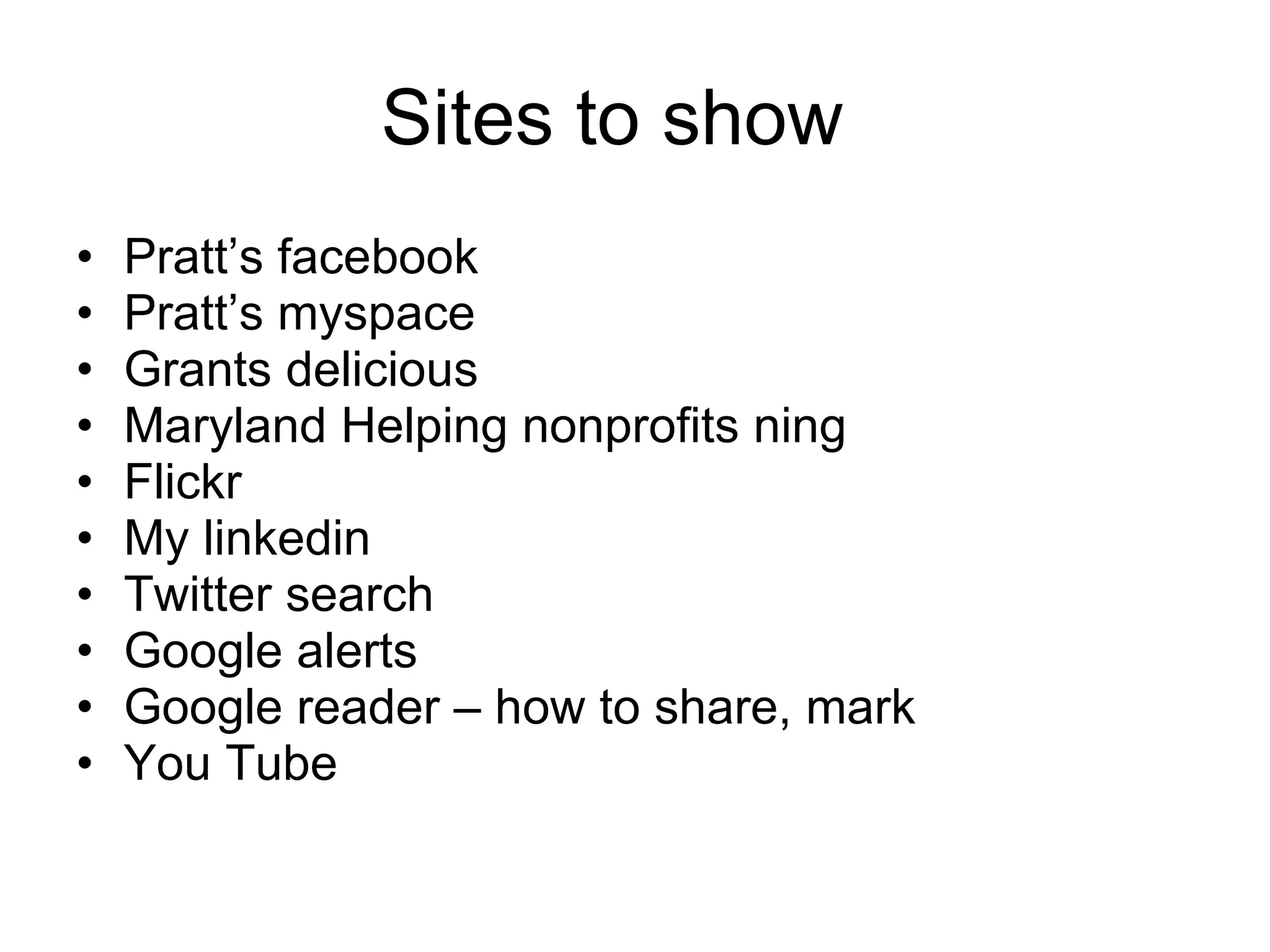 Sites to show Pratt’s facebook Pratt’s myspace Grants delicious Maryland Helping nonprofits ning Flickr My linkedin Twitter search Google alerts Google reader – how to share, mark You Tube 