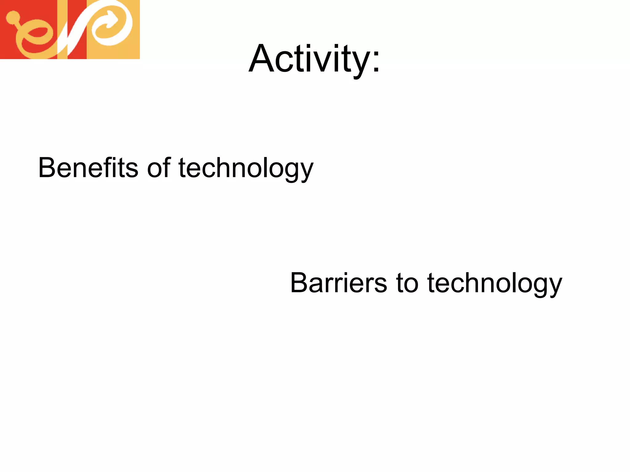Activity: Benefits of technology Barriers to technology  