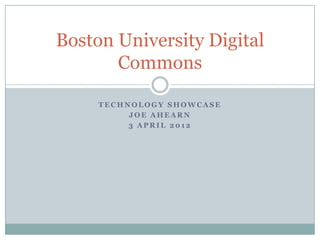 Boston University Digital
       Commons

     TECHNOLOGY SHOWCASE
          JOE AHEARN
          3 APRIL 2012
 