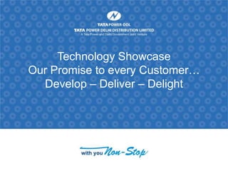 Technology Showcase
Our Promise to every Customer…
Develop – Deliver – Delight
 