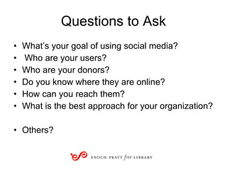 Questions to Ask <ul><li>What’s your goal of using social media? </li></ul><ul><li>Who are your users? </li></ul><ul><li>W...
