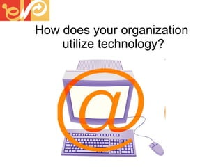 How does your organization  utilize technology? 