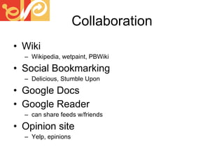 Collaboration Wiki Wikipedia, wetpaint, PBWiki Social Bookmarking Delicious, Stumble Upon Google Docs Google Reader  can share feeds w/friends Opinion site Yelp, epinions 