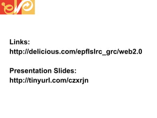 Links: http://delicious.com/epflslrc_grc/web2.0 Presentation Slides: http://tinyurl.com/czxrjn  