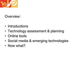Overview: Introductions Technology assessment & planning Online tools Social media & emerging technologies Now what?  
