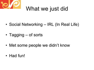 What we just did Social Networking – IRL (In Real Life) Tagging – of sorts Met some people we didn’t know Had fun! 
