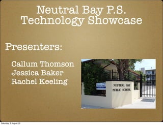 Neutral Bay P.S.
Technology Showcase
Presenters:
Callum Thomson
Jessica Baker
Rachel Keeling
Saturday, 3 August 13
 