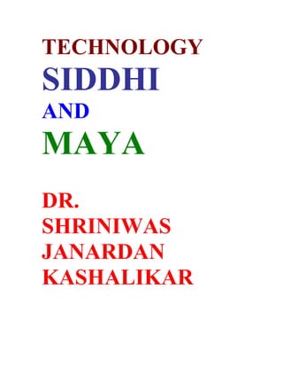 TECHNOLOGY
SIDDHI
AND
MAYA
DR.
SHRINIWAS
JANARDAN
KASHALIKAR
 