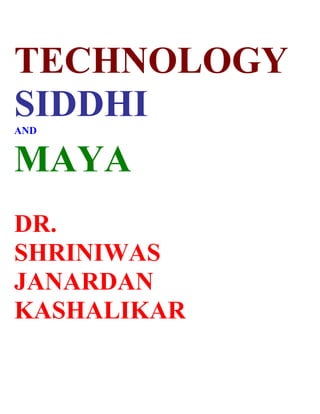 TECHNOLOGY
SIDDHI
AND


MAYA
DR.
SHRINIWAS
JANARDAN
KASHALIKAR
 