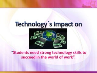 “Students need strong technology skills to
succeed in the world of work”.

 