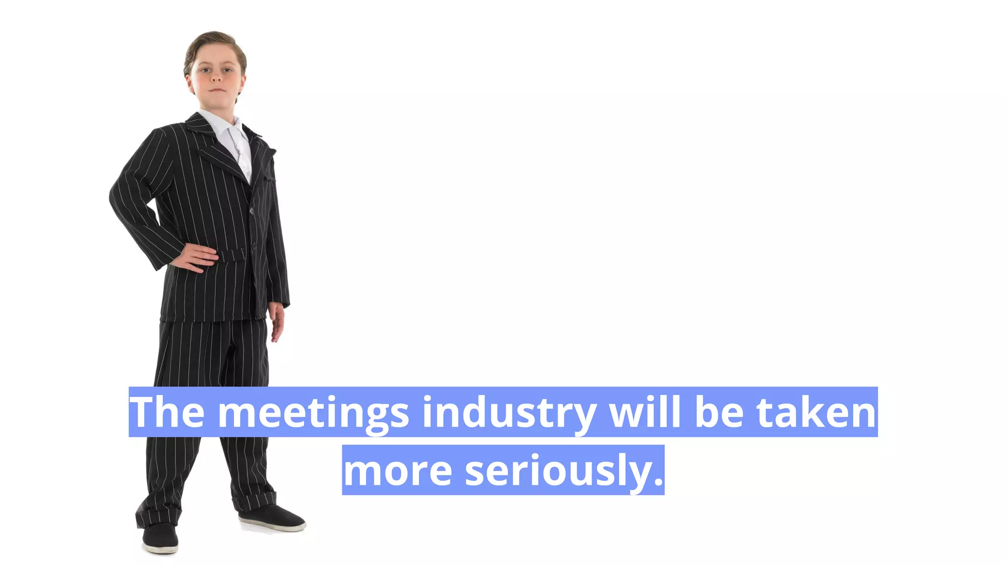 The meetings industry will be taken
more seriously.
 