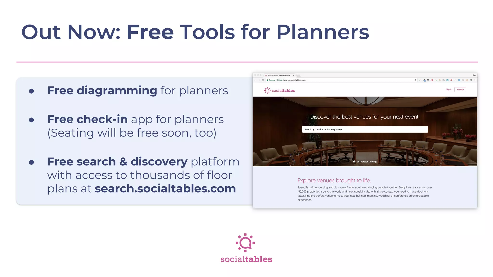 Out Now: Free Tools for Planners
● Free diagramming for planners
● Free check-in app for planners
(Seating will be free soon, too)
● Free search & discovery platform
with access to thousands of floor
plans at search.socialtables.com
 