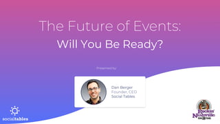 The Future of Events:
Will You Be Ready?
Presented by:
Dan Berger
Founder, CEO
Social Tables
 