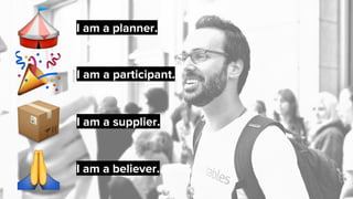 I am a participant.
I am a planner.
I am a believer.
I am a supplier.
 