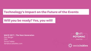 MACE! 2017 | The Next Generation
Dan Berger
CEO
Social Tables
dan@socialtables.com
Technology's Impact on the Future of the Events
Will you be ready? Yes, you will!
 