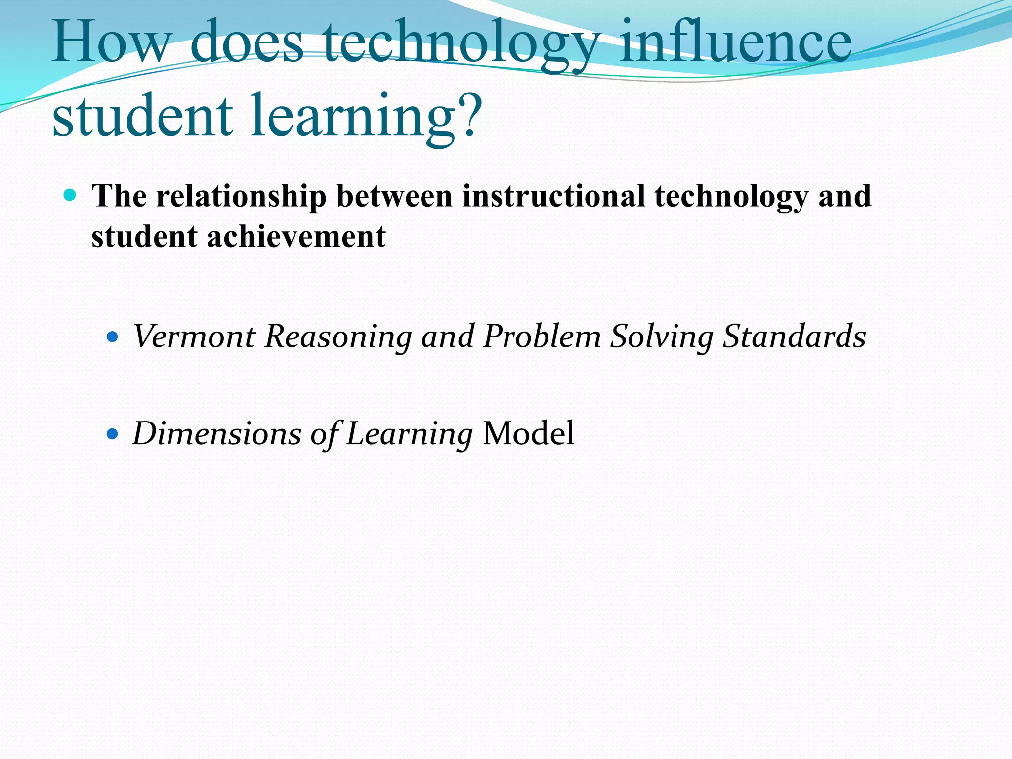 How does technology influence
student learning?
 The relationship between instructional technology and
  student achievement

   Vermont Reasoning and Problem Solving Standards


   Dimensions of Learning Model
 