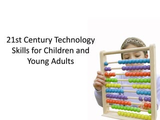 21st Century Technology
 Skills for Children and
      Young Adults
 