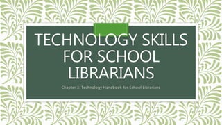 TECHNOLOGY SKILLS
FOR SCHOOL
LIBRARIANS
Chapter 3: Technology Handbook for School Librarians
 