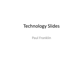 Technology Slides Paul Franklin 