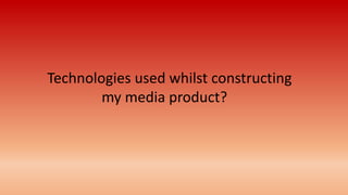 Technologies used whilst constructing
my media product?

 