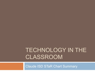 Technology in the Classroom Claude ISD STaR Chart Summary 