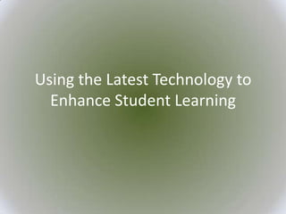 Using the Latest Technology to
  Enhance Student Learning
 