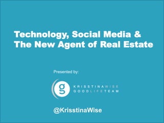 Technology, Social Media & The New Agent of Real Estate Presented by: @KrisstinaWise 