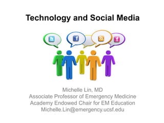 Technology and Social Media




             Michelle Lin, MD
Associate Professor of Emergency Medicine
Academy Endowed Chair for EM Education
    Michelle.Lin@emergency.ucsf.edu
 