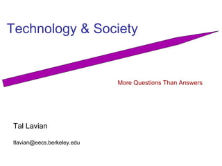 Technology & Society 
Tal Lavian 
tlavian@eecs.berkeley.edu 
More Questions Than Answers 
 