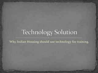Why Indian Housing should use technology for training. Technology Solution 