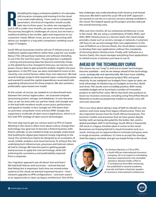 ADVERTORIAL
R
ebuilding the legacy enterprise platform of a decades-
old insurance company and moving it to the cloud
is no small undertaking. From scale to complexity
parameters, this kind of migration would usually
take two to three years. So when we managed to
pull it off in under nine months, we were more than proud.
The journey brought its challenges of course, but we have a
newfound ability to be nimble, agile and responsive to our
customers’ needs. What’s more, we are now punching well
above our weight in a ring with competitors wielding much
larger IT budgets.
South African businesses tend to still see IT infrastructure as a
traditional capital expenditure rather than a pay-for-use model.
Many CTOs still purchase hardware and software intending
to use it for the next five years. This perspective is outdated
– storing and processing data has become extremely cheap,
so the global focus has changed to how you can harness the
power of your data to gain powerful analytic insights into your
operations. In the PPS case, we were motivated to move to the
cloud by cost control factors rather than cost reduction. We had
several strategic projects that required super-computing power
and wanted to avoid the capital expenditures associated with
upgrading infrastructure for these projects. We also wanted a
predictable, opex-based cost model.
At the outset, of course, we needed to run benchmark tests
between the various hyperscalers: we assessed compute
(processing power), storage, and databases. It soon became
clear, as we ran tests with our partner Siatik, that Google was
in the lead with excellent results across price, performance
and speed to market. In fact, Google ran 70% faster than
on premises, using fewer cores and less RAM. Google also
supported a multitude of open source applications, which is in
line with PPS’strategy of open source technologies.
The next step was to get our various teams at PPS on board.
Working in the cloud is often more about culture change than
technology. Our goal was to become a fintech business with
fintech attitude, so we needed to help our people understand
that building for digital goes beyond simply migrating to the
cloud. Our architecture had to be designed as an ecosystem of
social, mobile, analytics and cloud harmony. To achieve this, the
underlying tech infrastructure, processes and internal culture
all had to change. We have focused on getting people
and processes to apply the new technology, while still
achieving the consistency and predictability required
from a corporate.
Our migration approach was all about “test and learn”.
We had both failures and successes – and we learned
that failing fast is important. Each time we moved entire
systems to the cloud, we learned important lessons – from
network upgrades to VPN configurations – and even used it
as an opportunity to clean up legacy architecture. One of the
key challenges was understanding multi-tenancy and shared
resources. We didn’t want the usual “lift and shift”approach –
we wanted to use the as-a-service versions already available in
the cloud. This helped speed up the project and also reduced
the overall licensing costs.
After just nine months, all our enterprise architecture is now
in the cloud. We are using a combination of SAAS, PAAS, and
IAAS. With Infrastructure as a Service (IaaS), the cloud simply
provides a base such as servers, storage or networks. Customers
still have to set up and manage their own applications. In the
case of Platform as a Service (PaaS), the cloud allows customers
to develop their own applications without the complexity
of worrying about infrastructure. Finally, with Software as a
Service (SaaS), the cloud manages everything from applications
to infrastructure. Customers just have to use it!
AHEAD OF THE TECHNOLOGY CURVE
This means we can “snap”in and out as newer technologies
become available – and we are always ahead of the technology
curve, strategically and operationally. We have more stability,
scalability on demand, improved project ROI, and good
elasticity. As we realigned our budgets from capex to opex, we
took advantage of rebalancing our budgets across Run, Build
and Grow. The results were incredibly positive. With newly
available budget we’ve launched a number of innovation
projects to add further value. We’ve also built new products to
boost our business revenues, including using Tensorflow Neural
Networks to build out propensity models to upsell, cross-sell
and even downsell.
This is our story about taking a leap of faith to rebuild our core
systems and move away from legacy infrastructure. There are
also important lessons here for South African businesses. The
business models and processes that we have grown deeply
familiar with are being disrupted for the better. But, amid a
global paradigm shift in technology, South Africa is frequently
still stuck in a legacy mindset when it comes to the cloud.
Businesses are limping behind in cloud innovation and, as a
result, missing out on opportunities to innovate and grow, even
in tough economic conditions. It’s time to accept the change,
shed the legacy mindset, and get our heads firmly in the cloud.
Dr Avsharn Bachoo is CTO at PPS,
a South African international insurance
company. He is an expert in translating
business requirements into workable
solutions. Bachoo holds a PhD in
IT architecture from Wits University,
has published in several academic
journals and been a keynote speaker
at numerous international conferences.
www.pps.co.zawww.pps.co.za
 