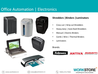 Office Automation | Electronics
Shredders |Binders |Laminators
• Cross cut | Strip cut Shredders
• Heavy duty | Auto feed Shredders
• Manual | Electric Binders
• Comb | Wire | Thermal Binders
• Laminators
Brands:
 