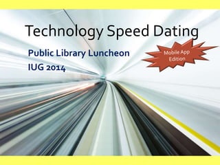 Technology Speed Dating
Public Library Luncheon
IUG 2014
 