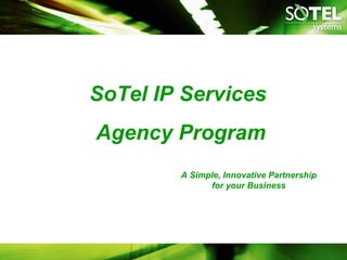 SoTel IP Services
Agency Program
        A Simple, Innovative Partnership
              for your Business
 