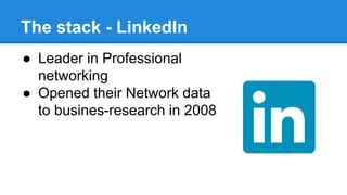The stack - LinkedIn
● Leader in Professional
networking
● Opened their Network data
to busines-research in 2008
 