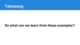 Takeaway
So what can we learn from these examples?
 
