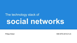 social networks
The technology stack of
Philipp Weber HDE MTS 2015.01.23
 