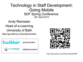 Technology in Staff Development: Going Mobile SDF Spring Conference   30 th  April 2010 Andy Ramsden Head of e-Learning University of Bath http://go.bath.ac.uk/andyramsden eatbath-present andyramsden http://www.bath.ac.uk/lmf/download/44296 URL 