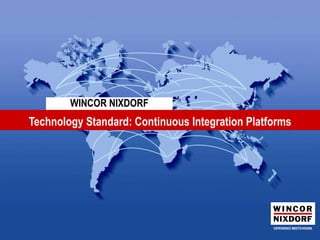 Technology Standard: Continuous Integration Platforms Technology Standards: Open Source Portal Frameworks | CTO – Corporate Architecture Management  (SW) |  March 2011 | © Wincor Nixdorf, 2011 WINCOR NIXDORF 