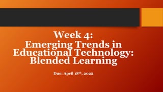 Week 4:
Emerging Trends in
Educational Technology:
Blended Learning
Due: April 18th, 2022
 